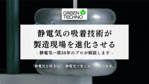 静電気の吸着技術が製造現場を進化させる – 静電気一筋56年のプロが解説