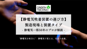 静電気吸着装置の選び方 ─ 製造現場と装置タイプ – 静電気一筋56年のプロが解説