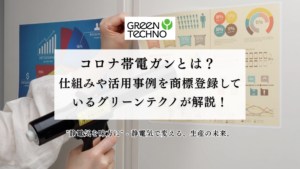 コロナ帯電ガンとは？ 仕組みや活用事例を商標登録しているグリーンテクノが解説！