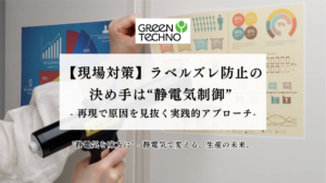 【現場対策】ラベルズレ防止の決め手は“静電気制御” ─ 再現で原因を見抜く実践的アプローチ